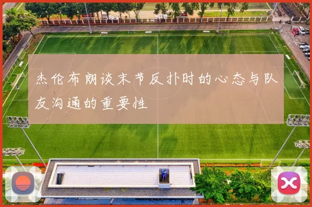 杰伦布朗谈末节反扑时的心态与队友沟通的重要性