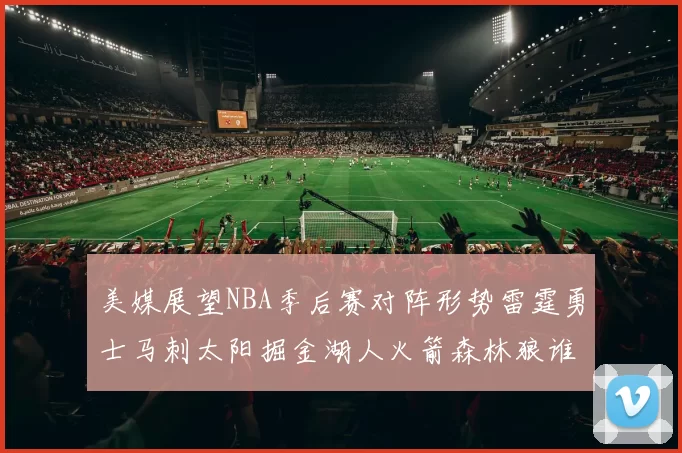 美媒展望NBA季后赛对阵形势雷霆勇士马刺太阳掘金湖人火箭森林狼谁能突围