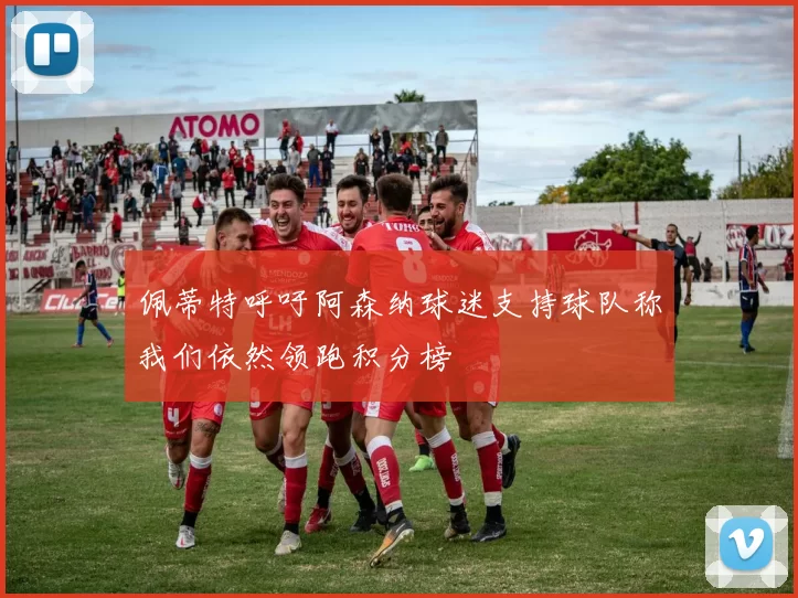 佩蒂特呼吁阿森纳球迷支持球队称我们依然领跑积分榜