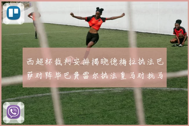 西超杯裁判安排揭晓德梅拉执法巴萨对阵毕巴费雷尔执法皇马对抗马竞