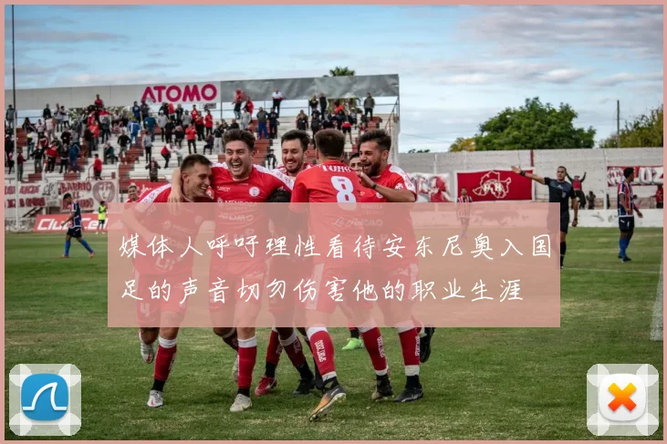 媒体人呼吁理性看待安东尼奥入国足的声音切勿伤害他的职业生涯